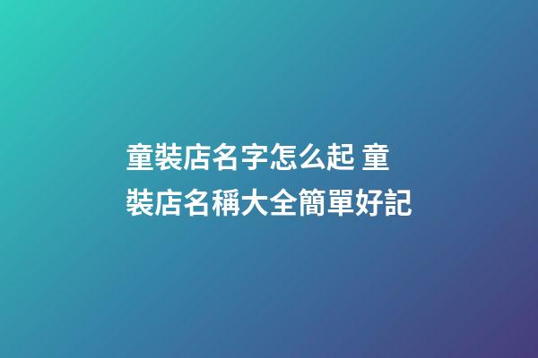 童裝店名字怎么起 童裝店名稱大全簡單好記-第1張-店鋪起名-玄機派